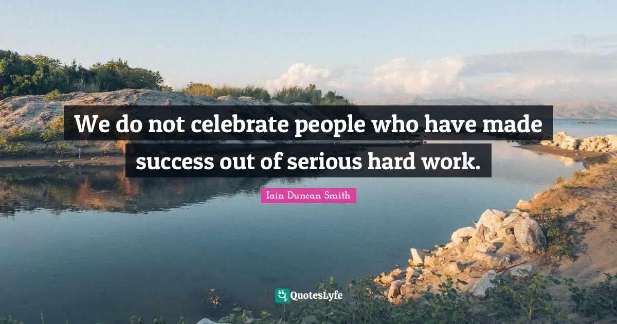 We do not celebrate people who have made success out of serious hard work.