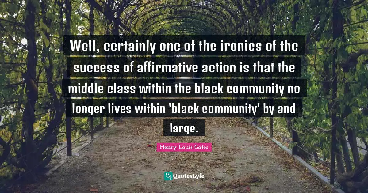 Well, certainly one of the ironies of the success of affirmative action is that the middle class within the black community no longer lives within 'black community' by and large.