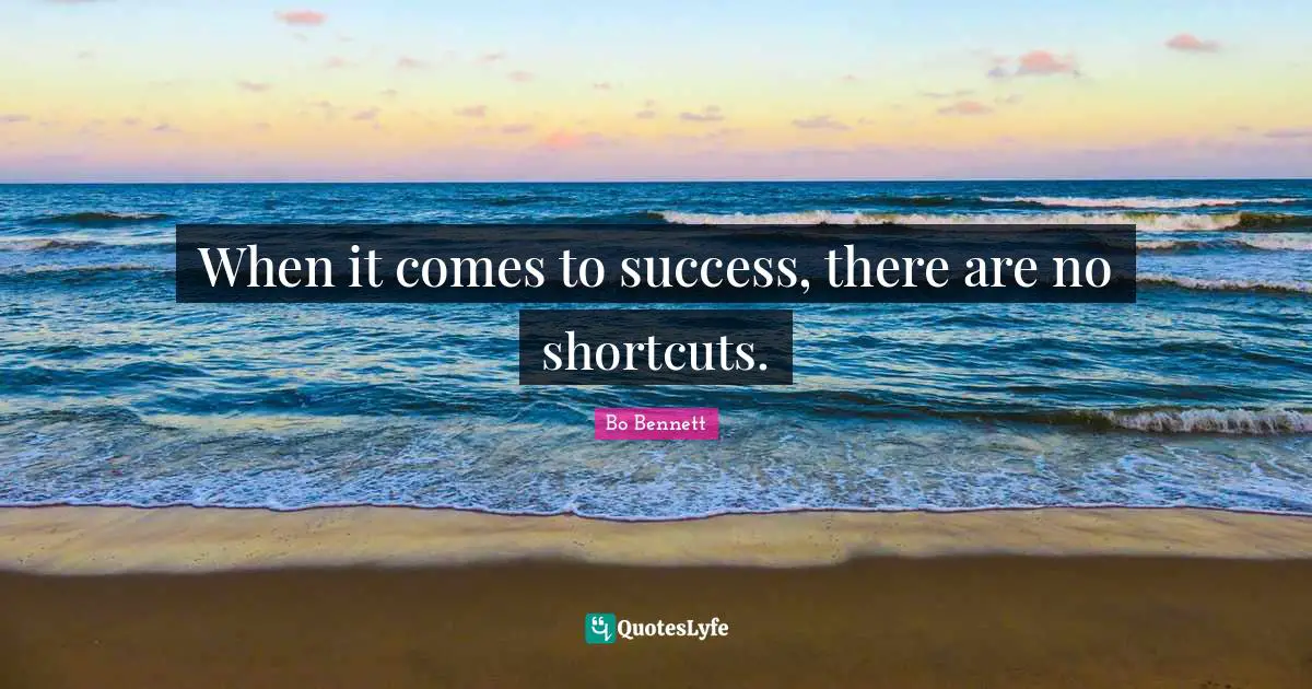 When it comes to success, there are no shortcuts.