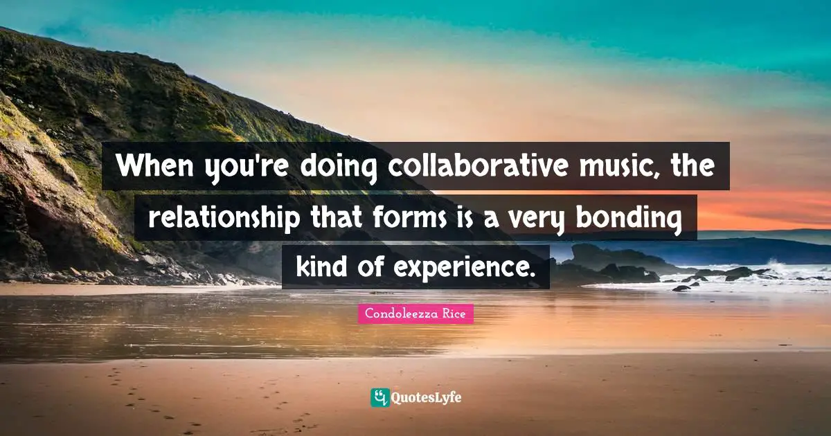 When you're doing collaborative music, the relationship that forms is a very bonding kind of experience.