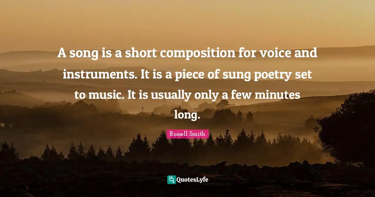 A song is a short composition for voice and instruments. It is a piece of sung poetry set to music. It is usually only a few minutes long.