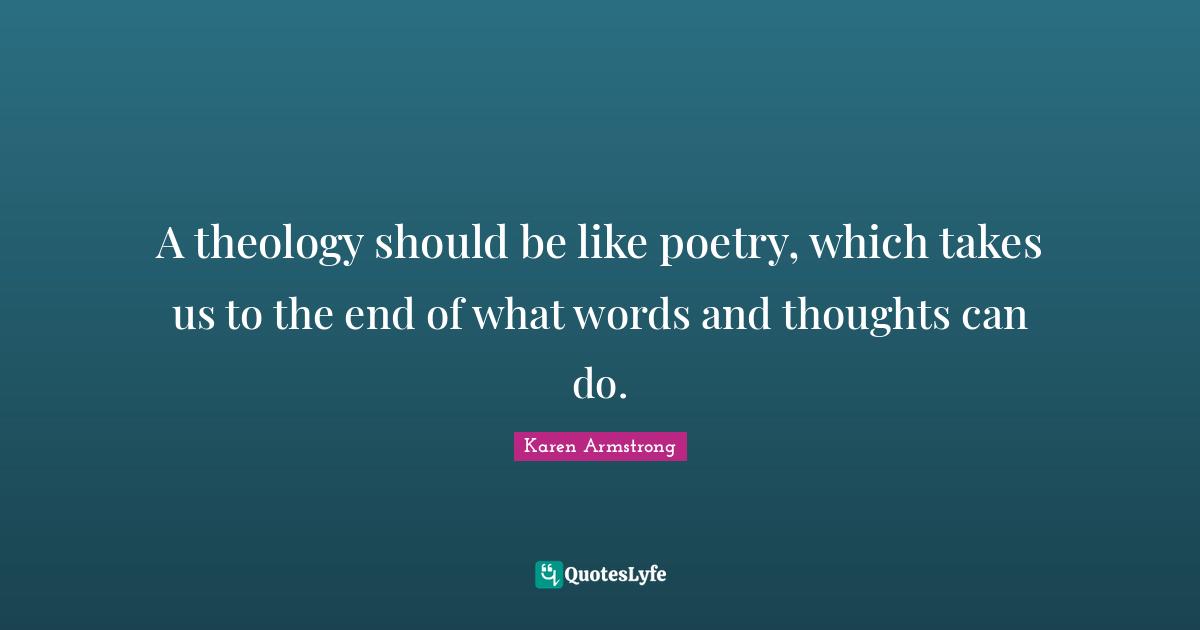 A theology should be like poetry, which takes us to the end of what words and thoughts can do.