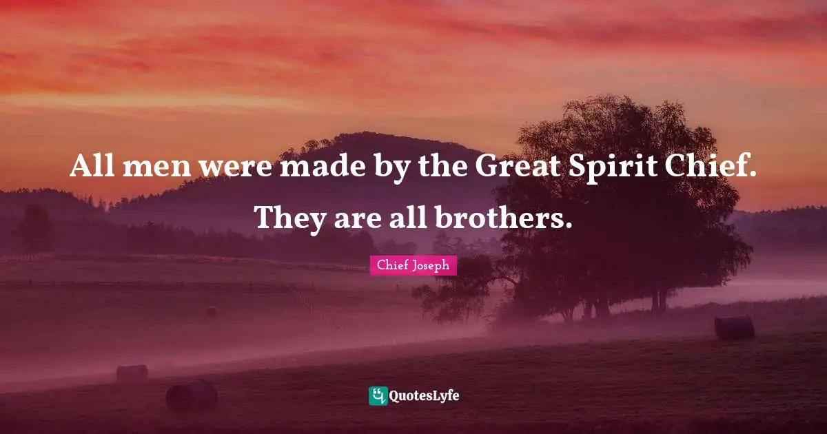 Chief Joseph Quotes: "All men were made by the Great Spirit Chief. They are all brothers."