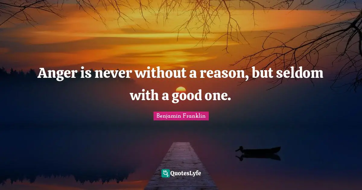 Anger is never without a reason, but seldom with a good one.