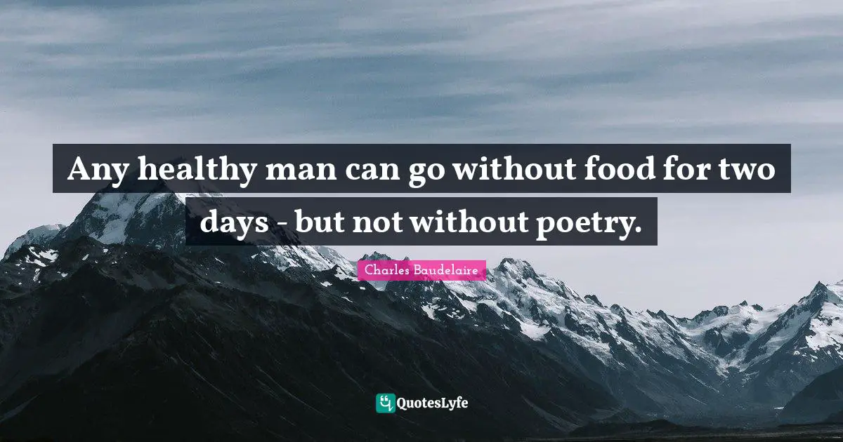 Any healthy man can go without food for two days - but not without poetry.