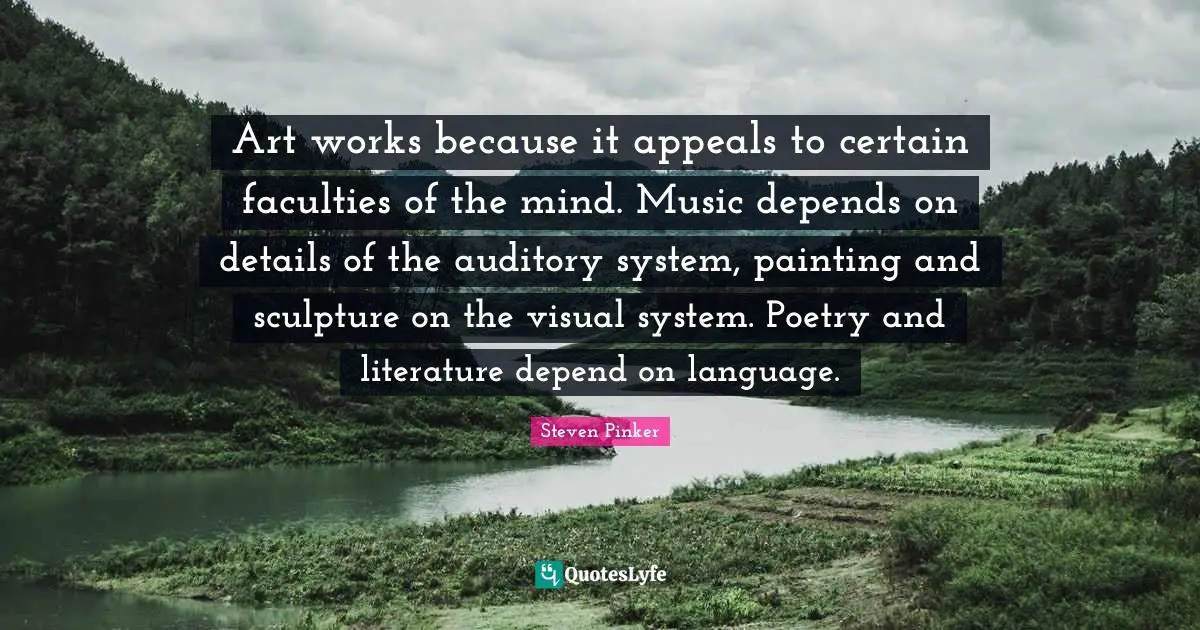 Art works because it appeals to certain faculties of the mind. Music depends on details of the auditory system, painting and sculpture on the visual system. Poetry and literature depend on language.