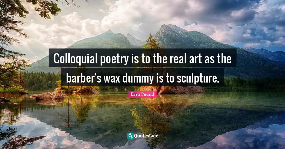 Colloquial poetry is to the real art as the barber's wax dummy is to sculpture.