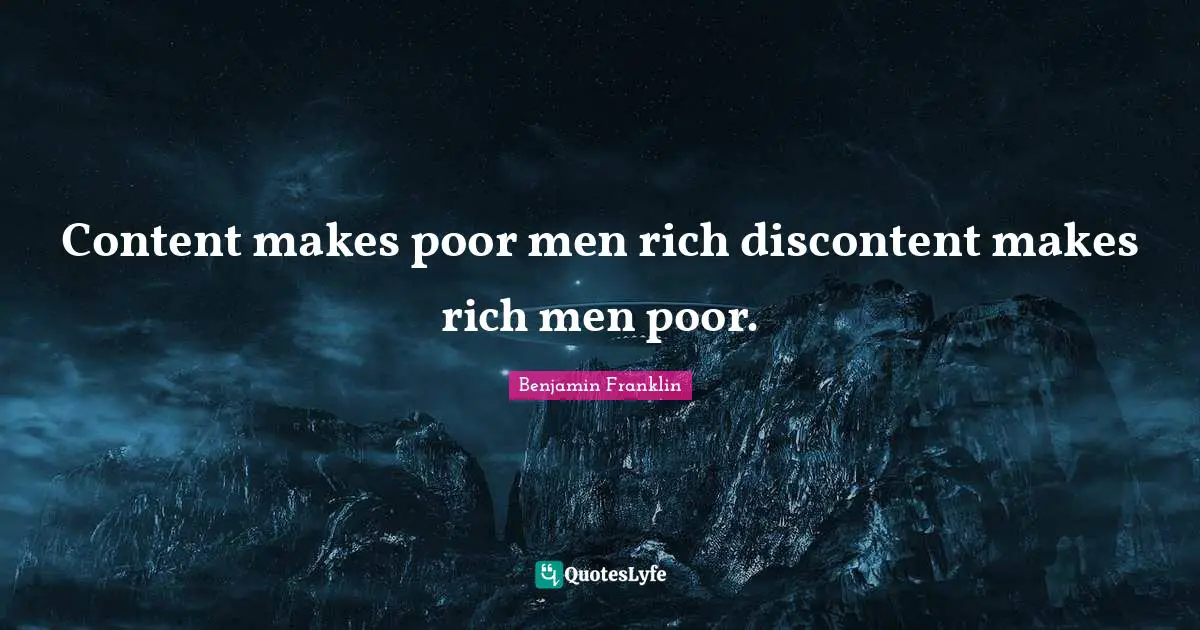 Content makes poor men rich discontent makes rich men poor.