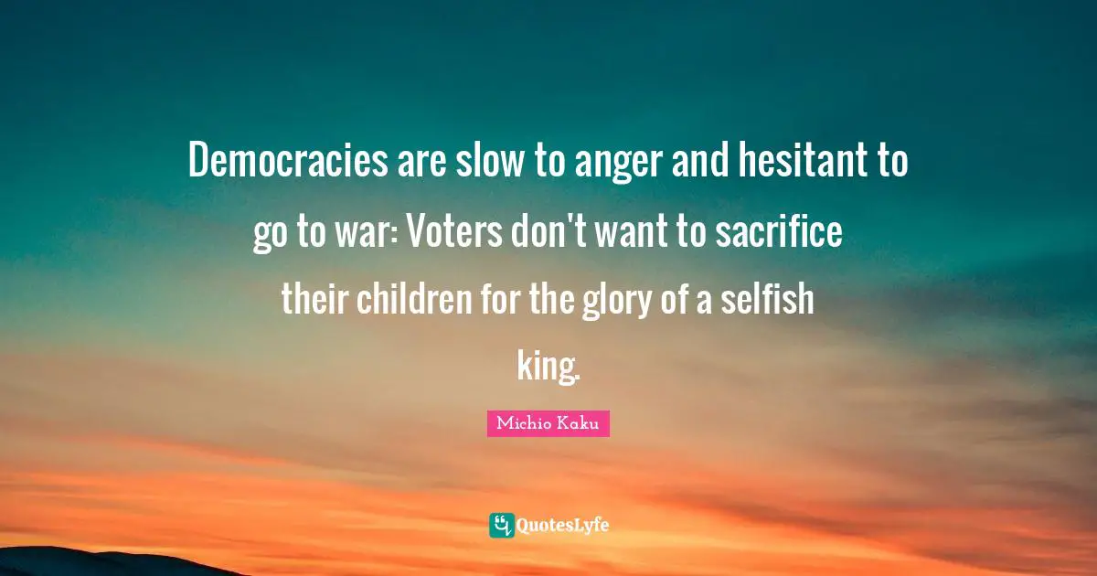 Democracies are slow to anger and hesitant to go to war: Voters don't want to sacrifice their children for the glory of a selfish king.