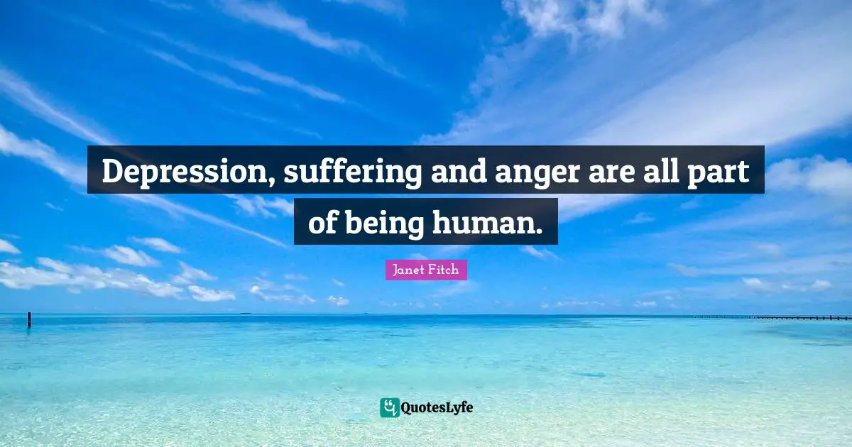 Depression, suffering and anger are all part of being human.