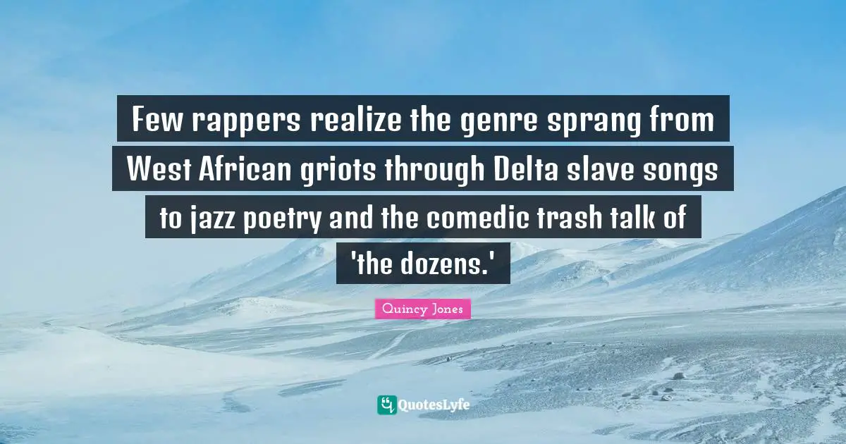 Few rappers realize the genre sprang from West African griots through Delta slave songs to jazz poetry and the comedic trash talk of 'the dozens.'