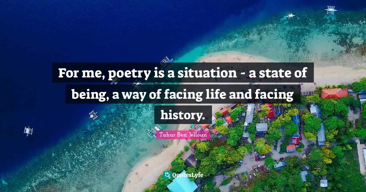 For me, poetry is a situation - a state of being, a way of facing life and facing history.