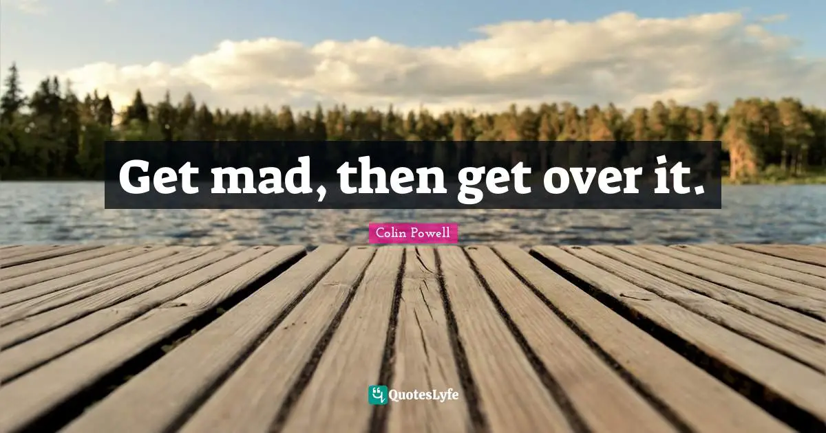 Colin Powell Quotes: Get mad, then get over it.