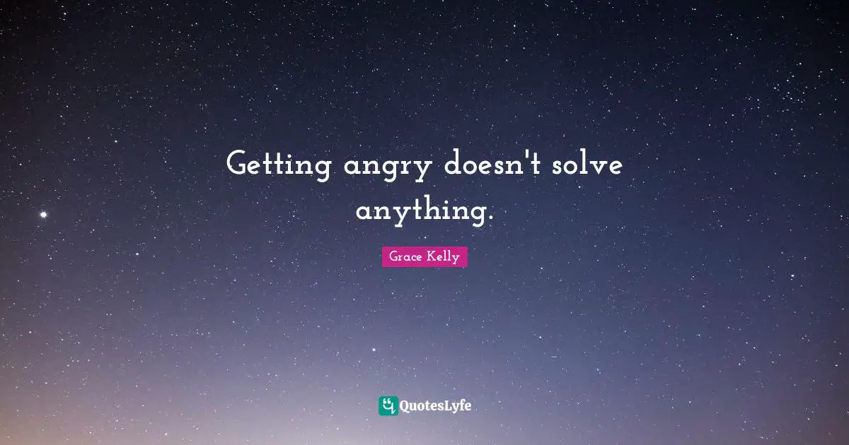 Getting angry doesn't solve anything.