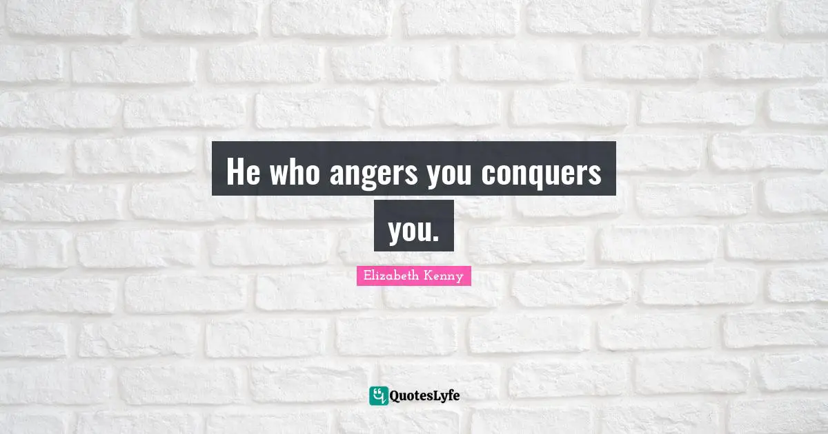 He who angers you conquers you.