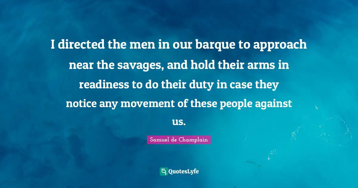 I directed the men in our barque to approach near the savages, and hold their arms in readiness to do their duty in case they notice any movement of these people against us.