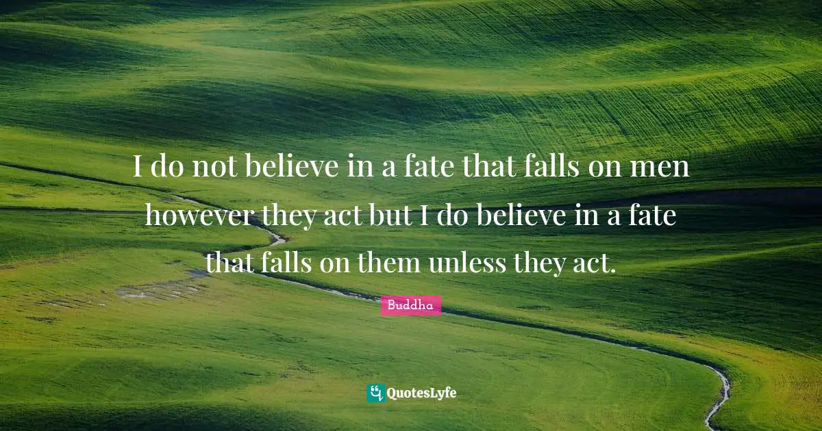 I do not believe in a fate that falls on men however they act but I do believe in a fate that falls on them unless they act.