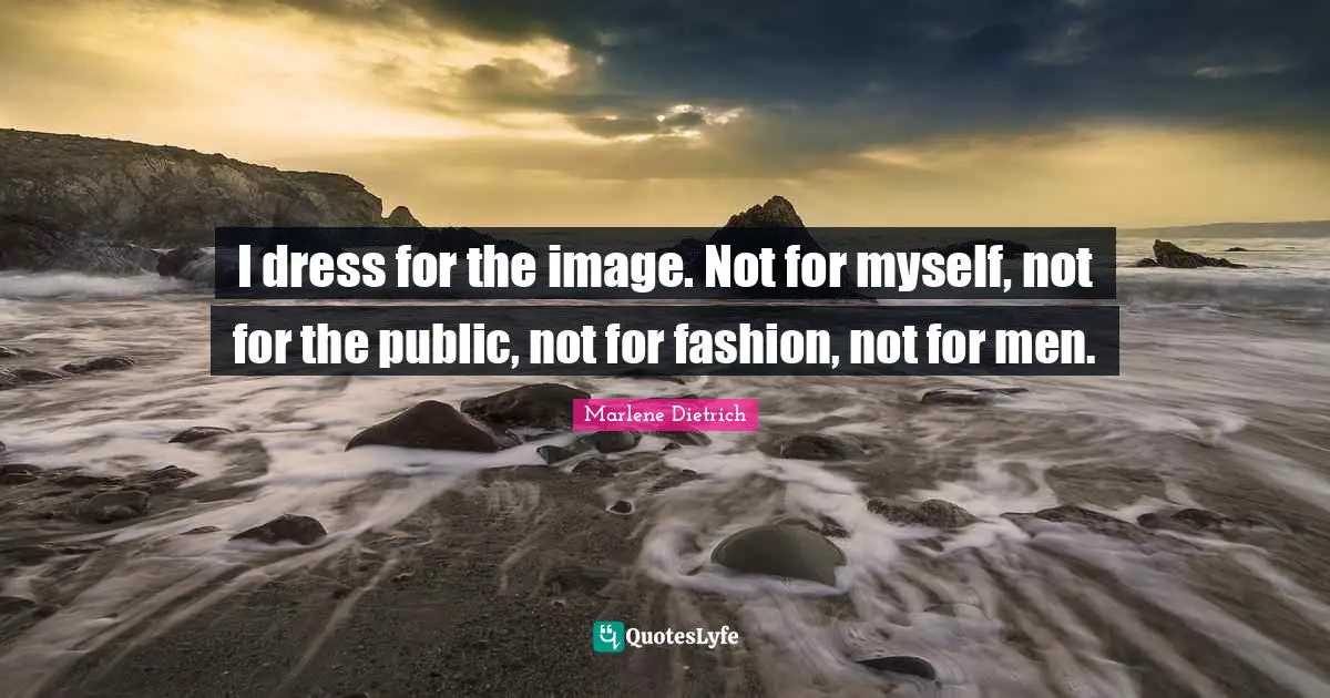 Dress Quotes: "I dress for the image. Not for myself, not for the public, not for fashion, not for men."