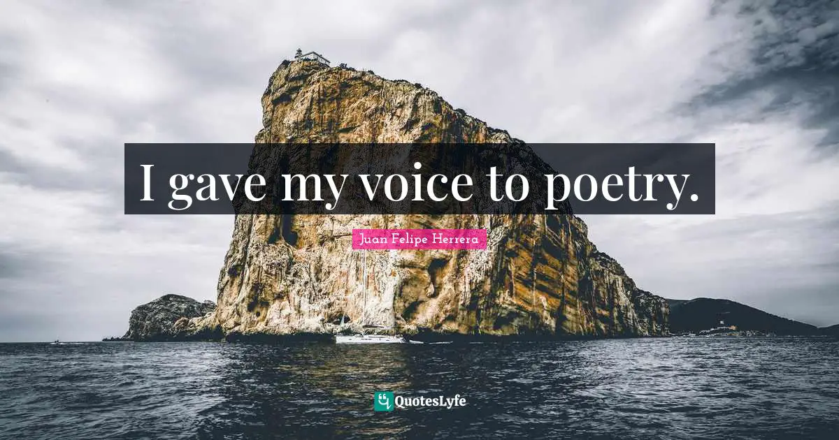 I gave my voice to poetry.
