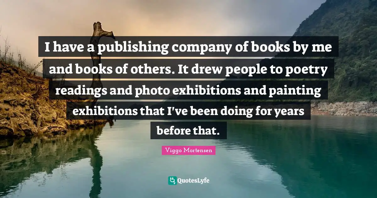 I have a publishing company of books by me and books of others. It drew people to poetry readings and photo exhibitions and painting exhibitions that I've been doing for years before that.