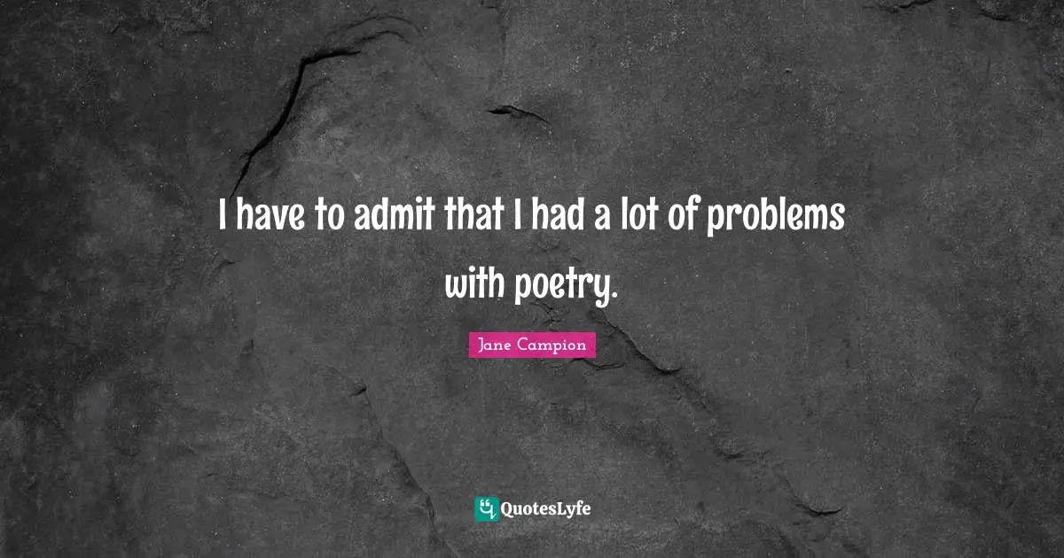 I have to admit that I had a lot of problems with poetry.