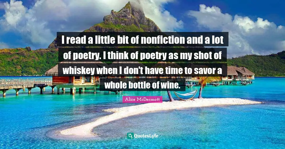 I read a little bit of nonfiction and a lot of poetry. I think of poetry as my shot of whiskey when I don't have time to savor a whole bottle of wine.