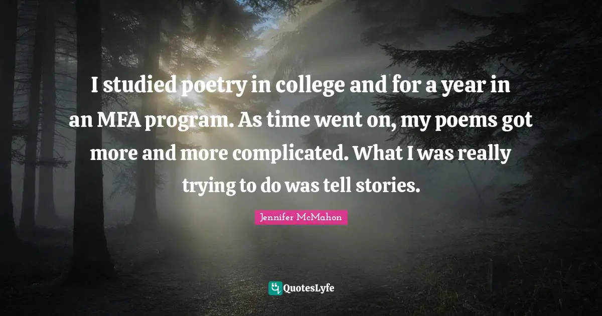I studied poetry in college and for a year in an MFA program. As time went on, my poems got more and more complicated. What I was really trying to do was tell stories.