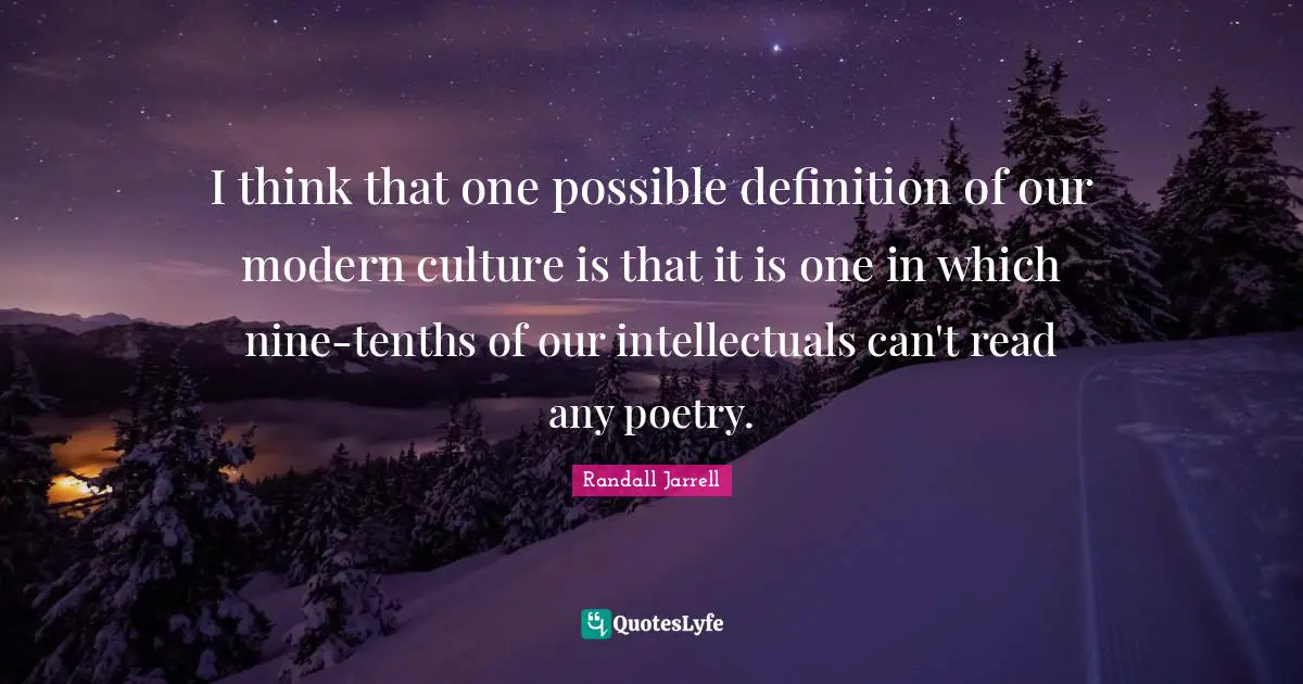 I think that one possible definition of our modern culture is that it is one in which nine-tenths of our intellectuals can't read any poetry.