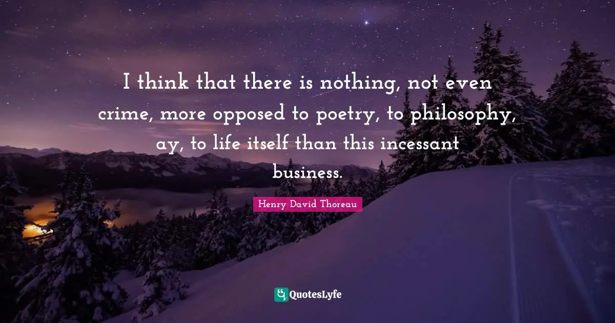 Life Philosophy Quotes: "I think that there is nothing, not even crime, more opposed to poetry, to philosophy, ay, to life itself than this incessant business."