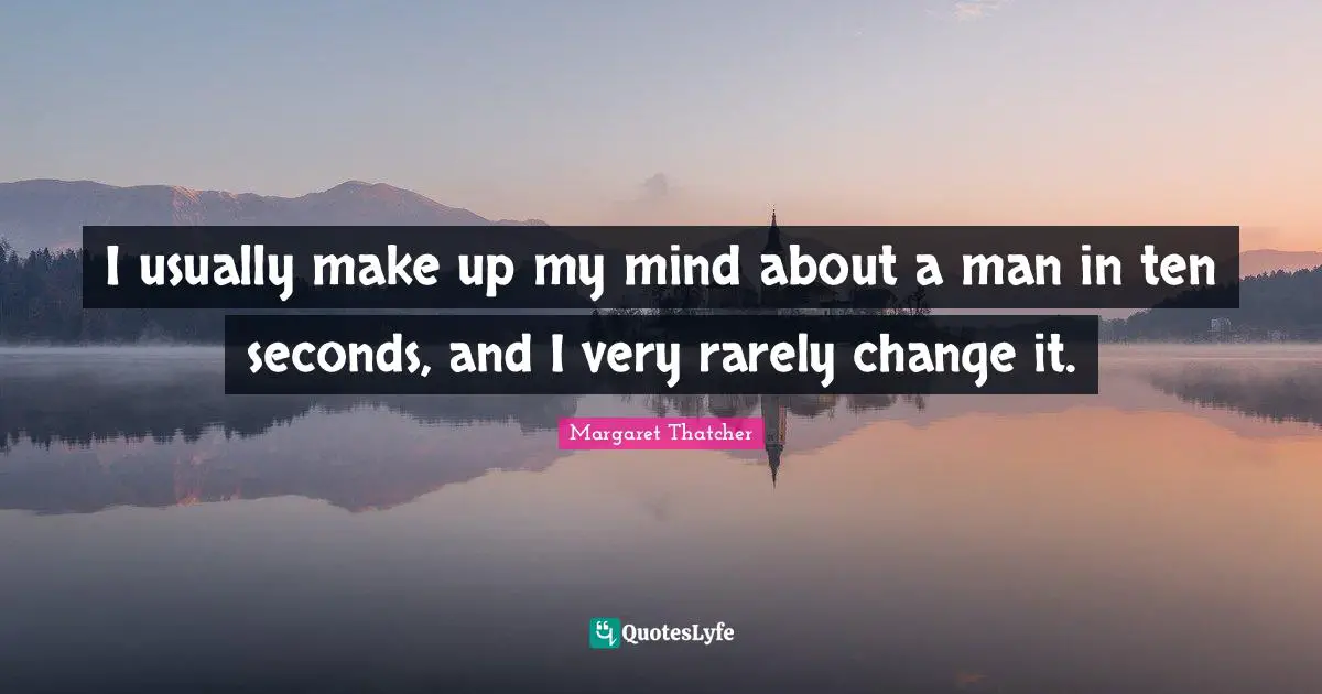 I usually make up my mind about a man in ten seconds, and I very rarely change it.