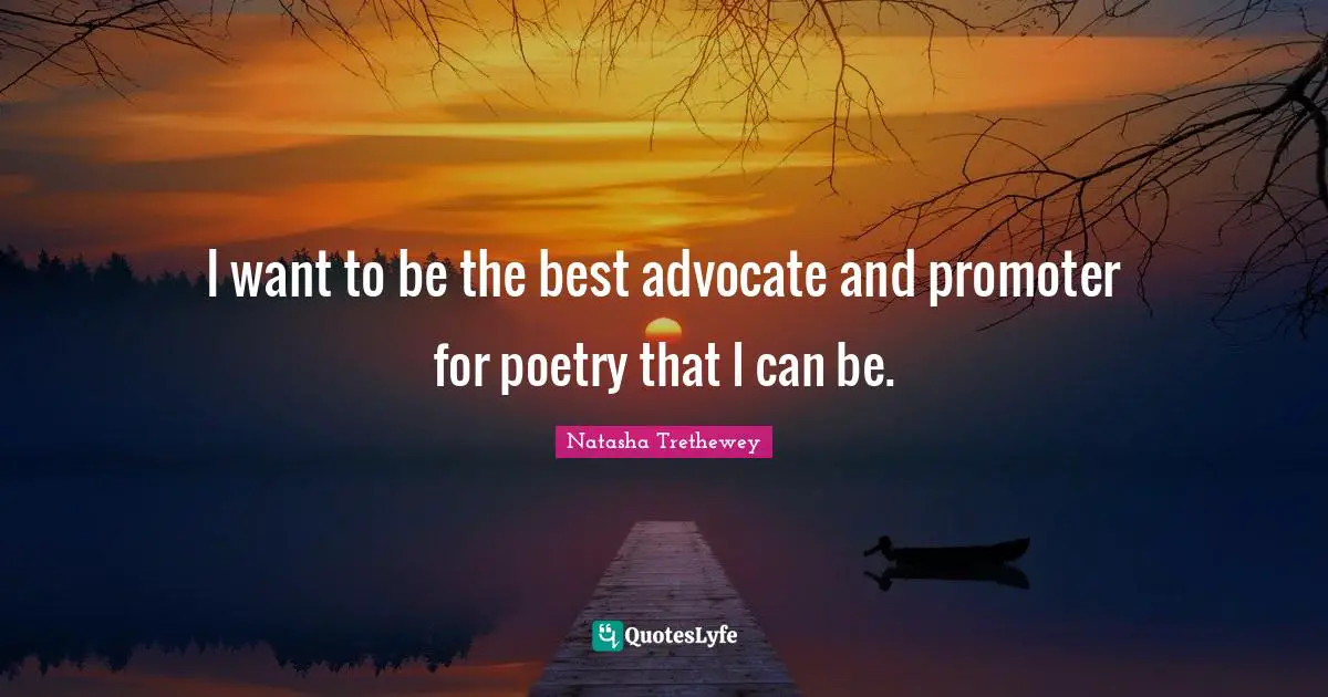 I want to be the best advocate and promoter for poetry that I can be.