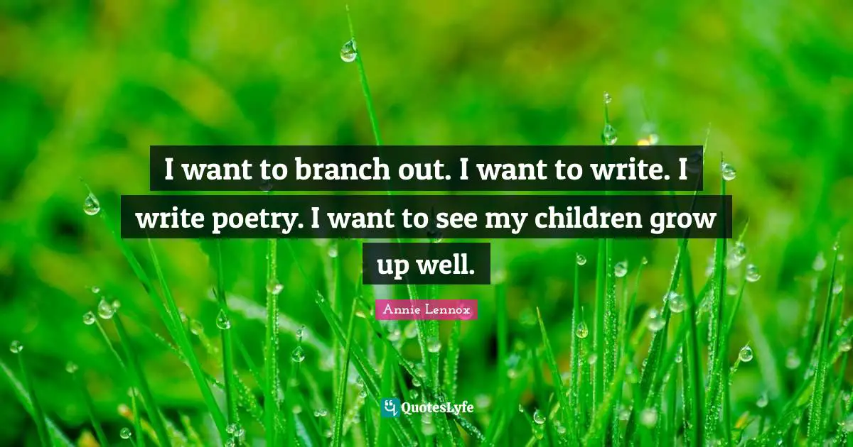 I want to branch out. I want to write. I write poetry. I want to see my children grow up well.