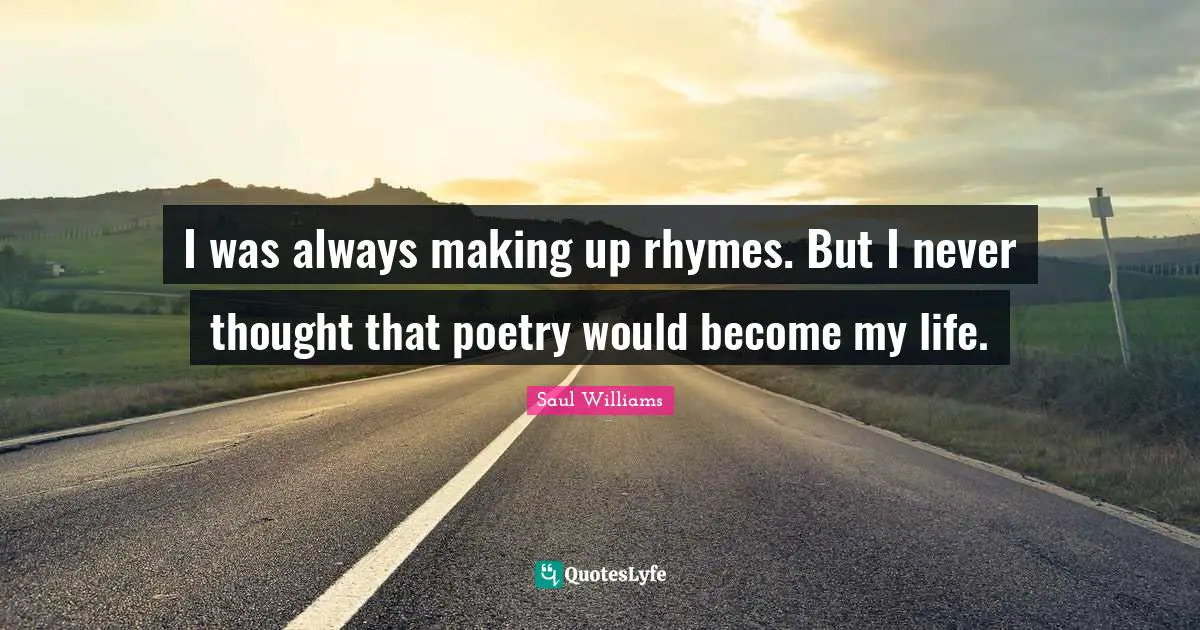 I was always making up rhymes. But I never thought that poetry would become my life.