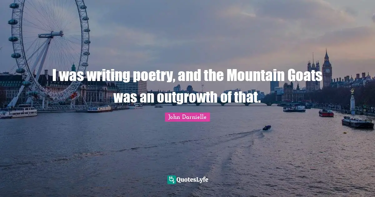 I was writing poetry, and the Mountain Goats was an outgrowth of that.