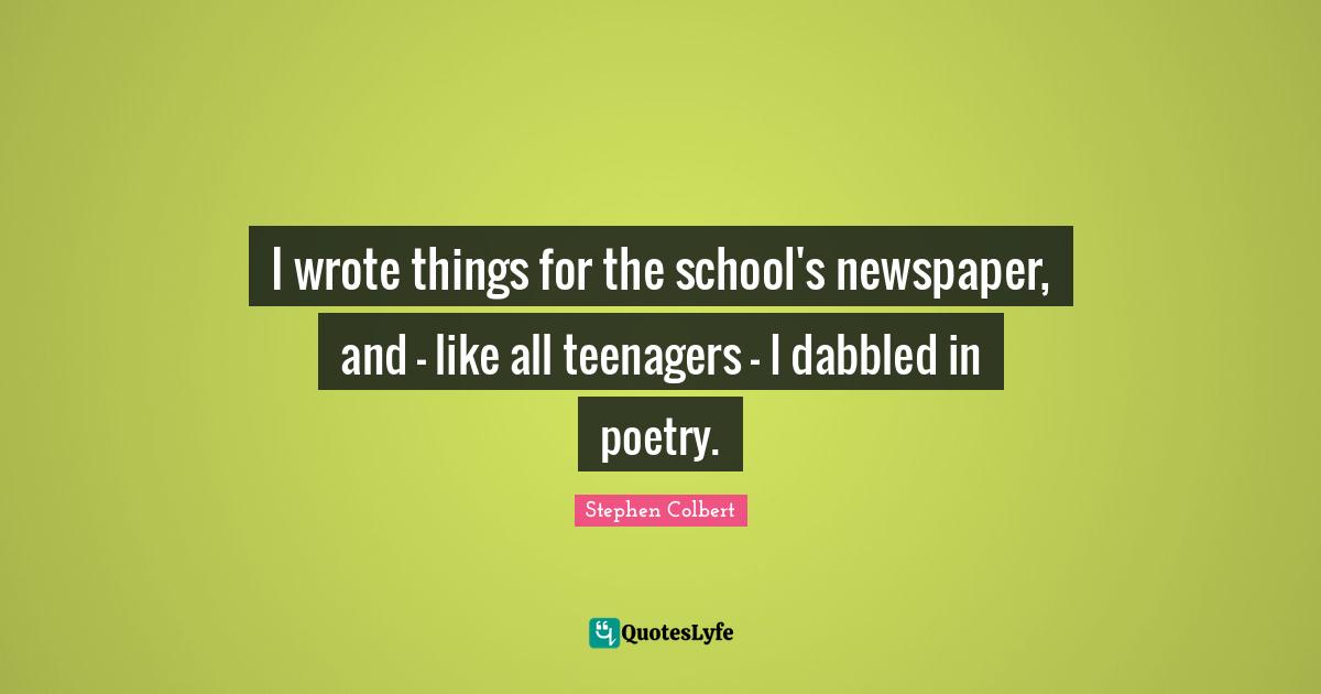 I wrote things for the school's newspaper, and - like all teenagers - I dabbled in poetry.