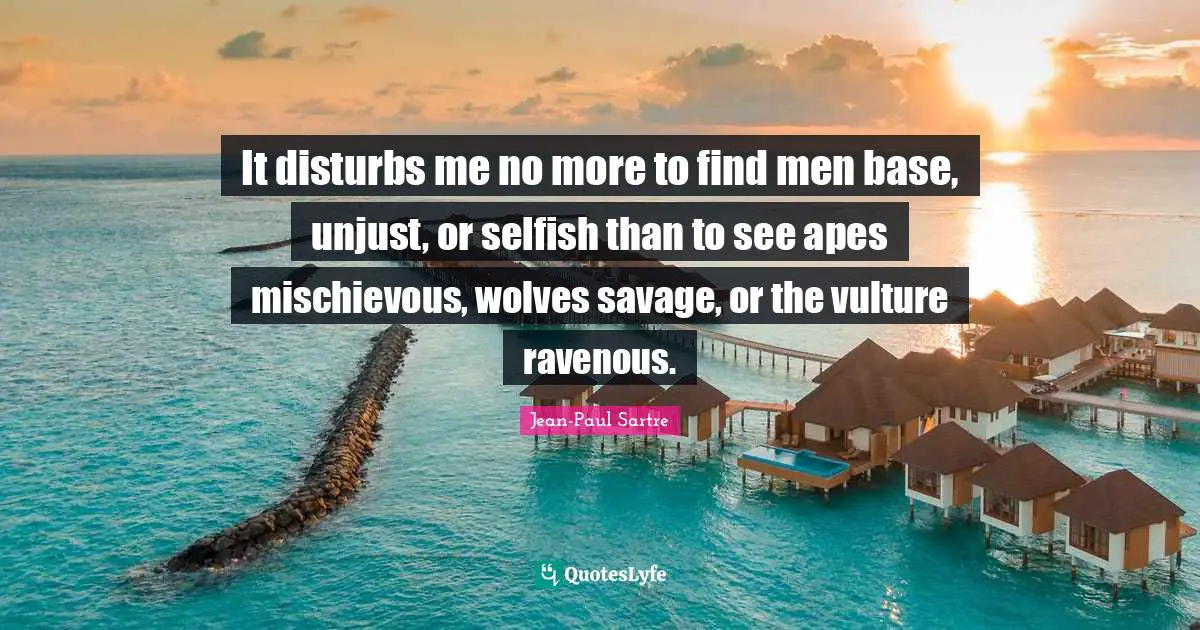 I Am Selfish Quotes: "It disturbs me no more to find men base, unjust, or selfish than to see apes mischievous, wolves savage, or the vulture ravenous."