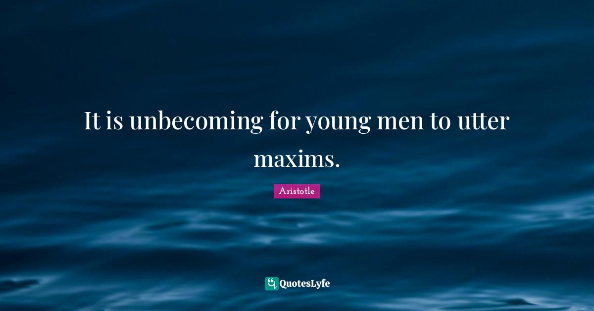 It is unbecoming for young men to utter maxims.