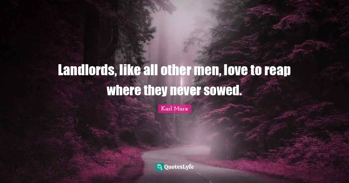 Landlords, like all other men, love to reap where they never sowed.