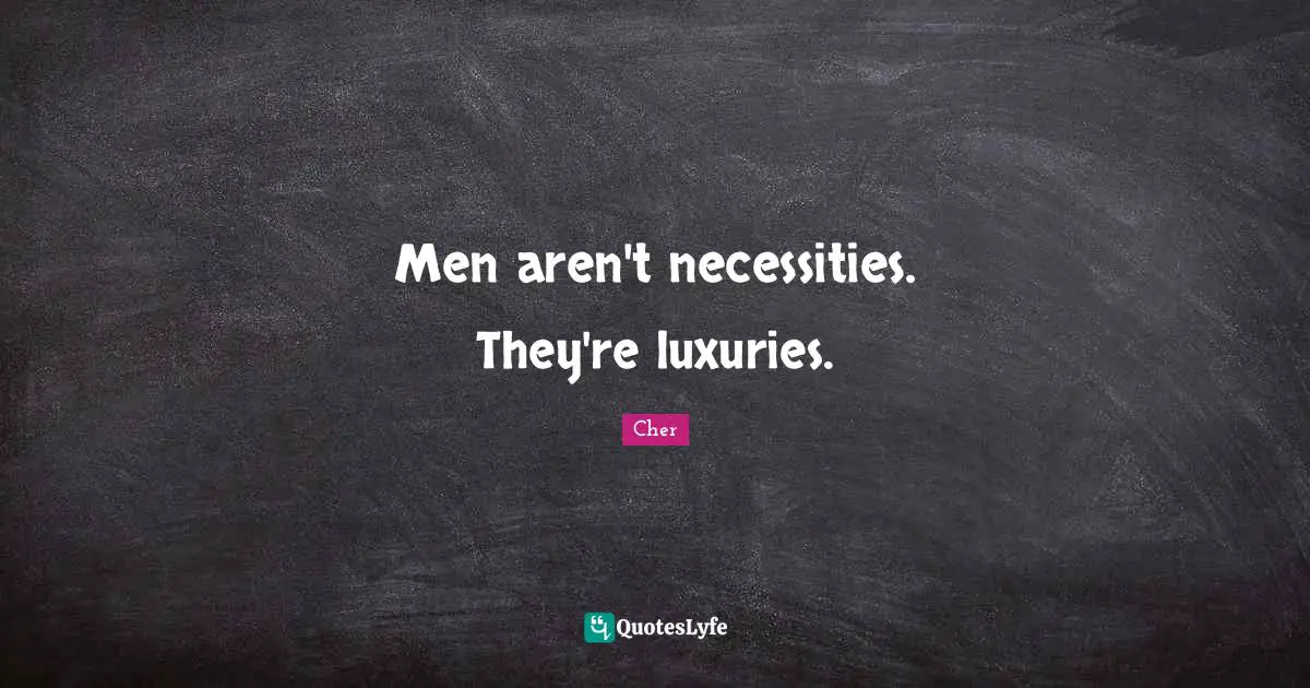 Men aren't necessities. They're luxuries.
