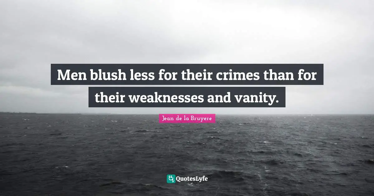 Jean De La Bruyere Quotes: "Men blush less for their crimes than for their weaknesses and vanity."