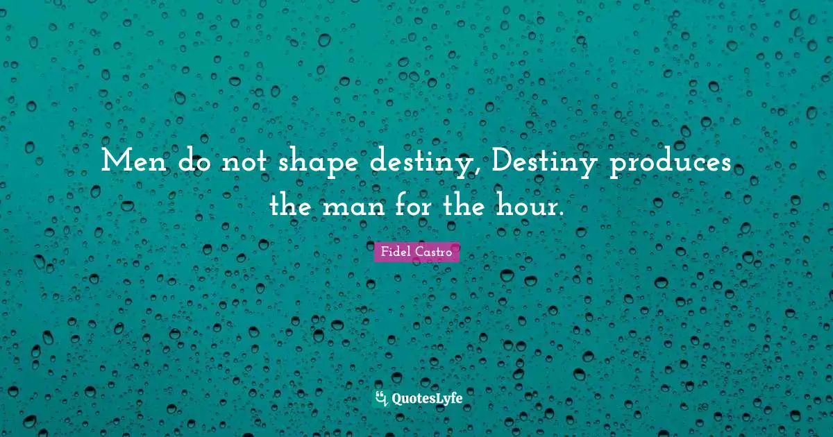 Men do not shape destiny, Destiny produces the man for the hour.