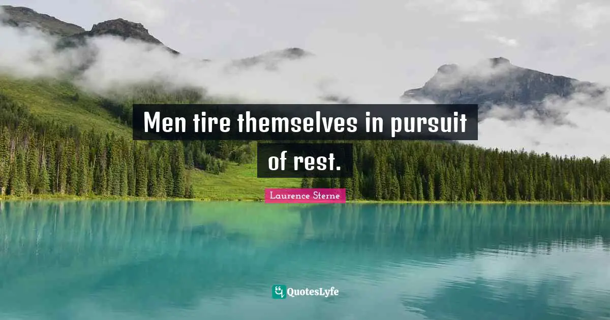 Men tire themselves in pursuit of rest.
