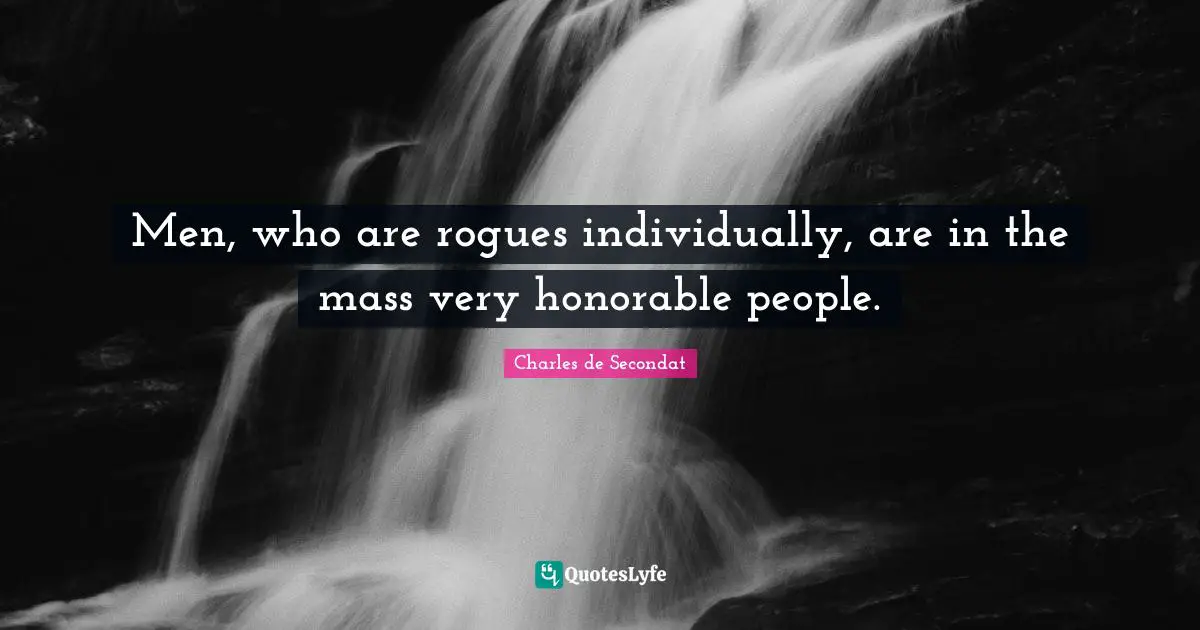 Charles De Secondat Quotes: "Men, who are rogues individually, are in the mass very honorable people."