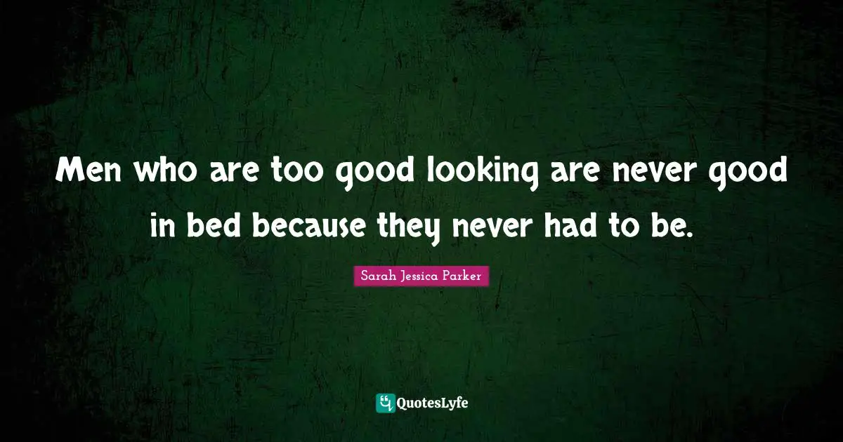 Looking Good Quotes: "Men who are too good looking are never good in bed because they never had to be."