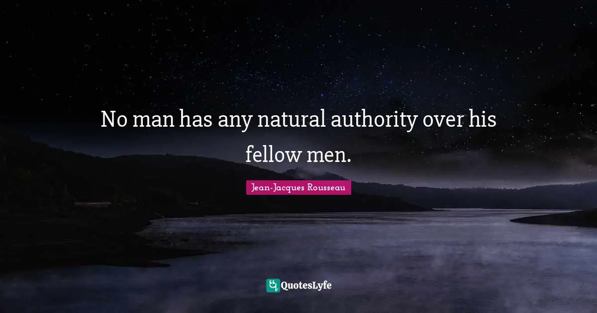 Jean-Jacques Rousseau Quotes: No man has any natural authority over his fellow men.