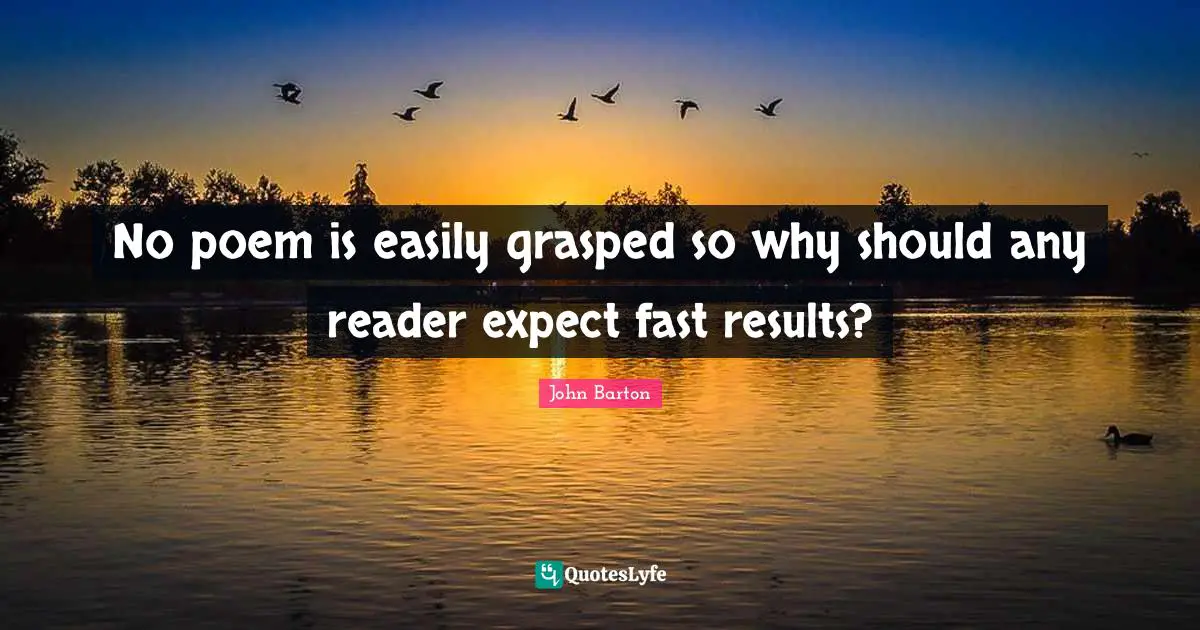 No poem is easily grasped so why should any reader expect fast results?