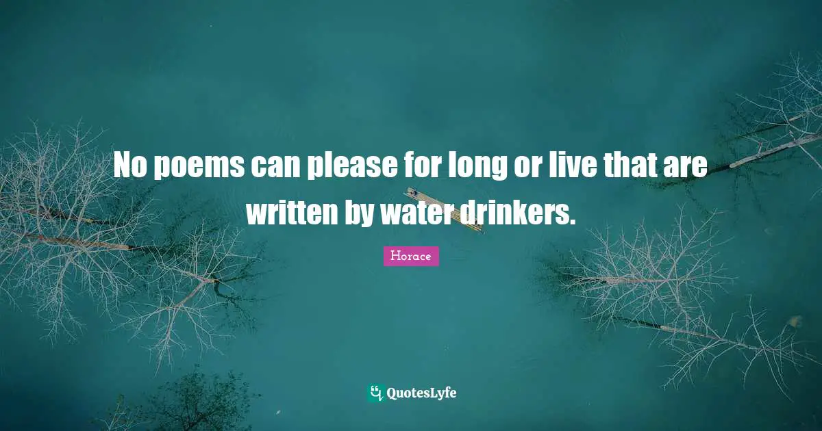 No poems can please for long or live that are written by water drinkers.