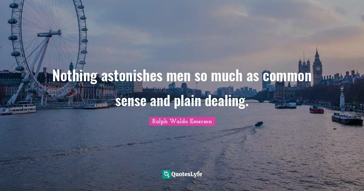 Nothing astonishes men so much as common sense and plain dealing.