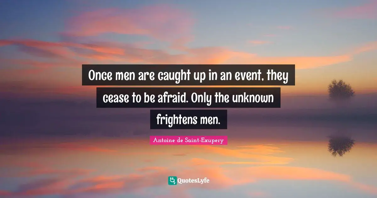 Antoine de Saint-Exupery Quotes: Once men are caught up in an event, they cease to be afraid. Only the unknown frightens men.