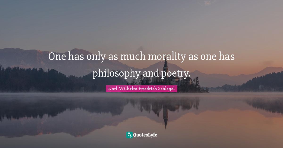 One has only as much morality as one has philosophy and poetry.